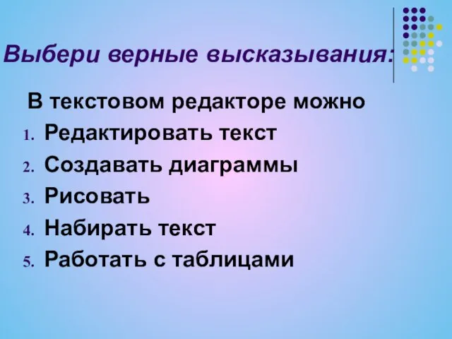 Выбери верные высказывания: В текстовом редакторе можно Редактировать текст Создавать диаграммы Рисовать