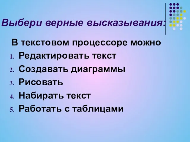 Выбери верные высказывания: В текстовом процессоре можно Редактировать текст Создавать диаграммы Рисовать