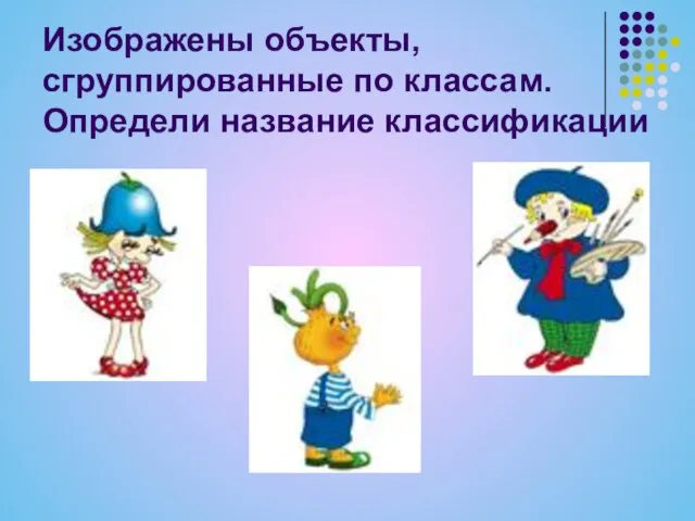 Изображены объекты, сгруппированные по классам. Определи название классификации