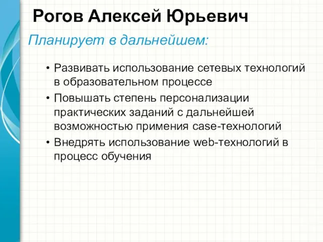 Рогов Алексей Юрьевич Планирует в дальнейшем: Развивать использование сетевых технологий в образовательном
