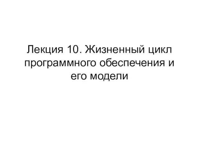 Лекция 10. Жизненный цикл программного обеспечения и его модели