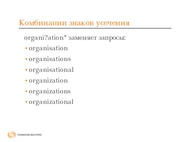 Комбинации знаков усечения organi?ation* заменяет запросы: organisation organisations organisational organization organizations organizational