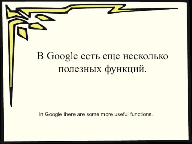 В Google есть еще несколько полезных функций. In Google there are some more useful functions.