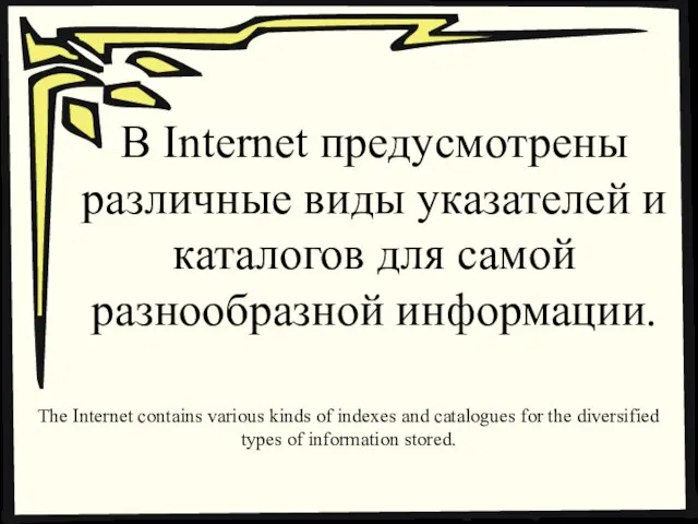 В Internet предусмотрены различные виды указателей и каталогов для самой разнообразной информации.