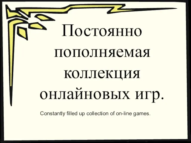 Постоянно пополняемая коллекция онлайновых игр. Constantly filled up collection of on-line games.