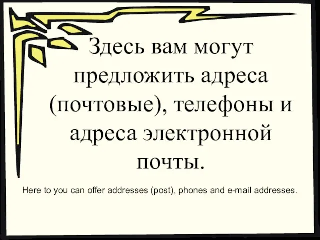 Здесь вам могут предложить адреса (почтовые), телефоны и адреса электронной почты. Here