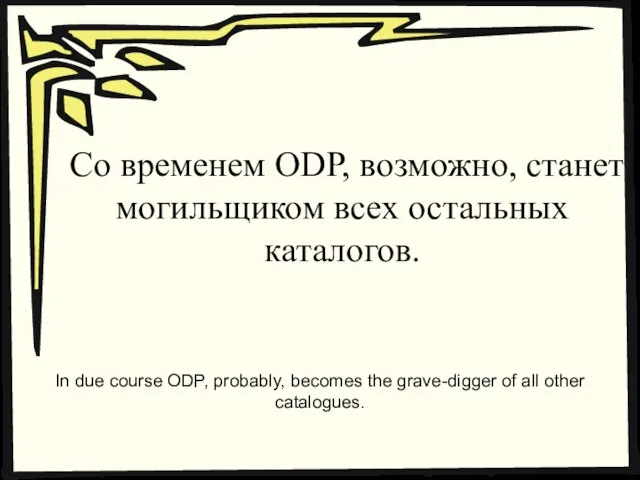 Со временем ODP, возможно, станет могильщиком всех остальных каталогов. In due course