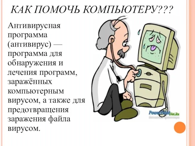 КАК ПОМОЧЬ КОМПЬЮТЕРУ??? Антивирусная программа (антивирус) —программа для обнаружения и лечения программ,