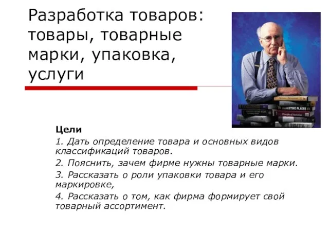 Разработка товаров: товары, товарные марки, упаковка, услуги Цели 1. Дать определение товара