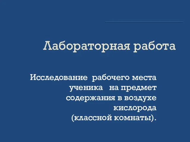 Лабораторная работа Исследование рабочего места ученика на предмет содержания в воздухе кислорода (классной комнаты).