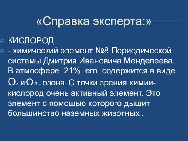 «Справка эксперта:» КИСЛОРОД - химический элемент №8 Периодической системы Дмитрия Ивановича Менделеева.