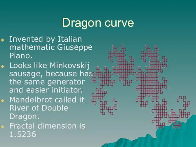 Dragon curve Invented by Italian mathematic Giuseppe Piano. Looks like Minkovskij sausage,