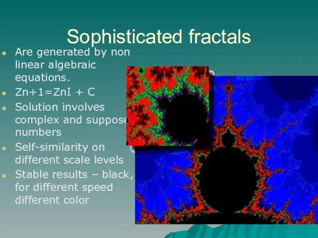 Sophisticated fractals Are generated by non linear algebraic equations. Zn+1=ZnІ + C