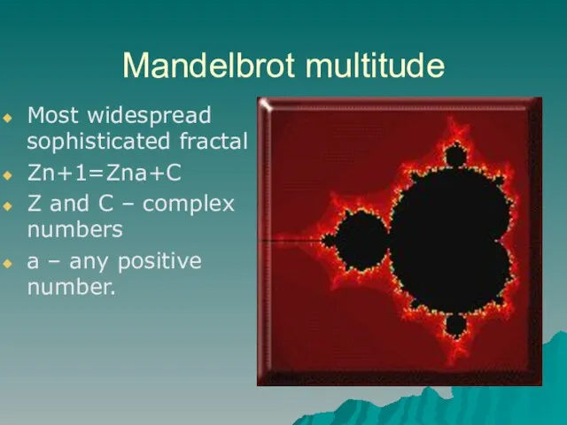 Mandelbrot multitude Most widespread sophisticated fractal Zn+1=Zna+C Z and C – complex