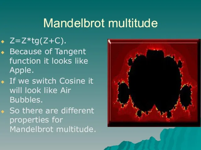 Mandelbrot multitude Z=Z*tg(Z+C). Because of Tangent function it looks like Apple. If