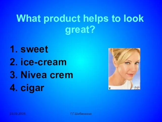 23.09.2008. Г.Г.Шибанаева What product helps to look great? 1. sweet 2. ice-cream