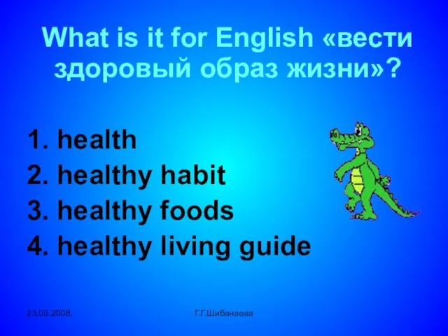 23.09.2008. Г.Г.Шибанаева What is it for English «вести здоровый образ жизни»? 1.