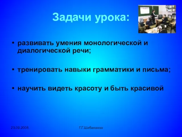 23.09.2008. Г.Г.Шибанаева Задачи урока: развивать умения монологической и диалогической речи; тренировать навыки