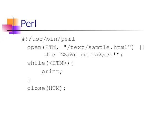 Perl #!/usr/bin/perl open(HTM, "/text/sample.html") || die "Файл не найден!"; while( ){ print; } close(HTM);