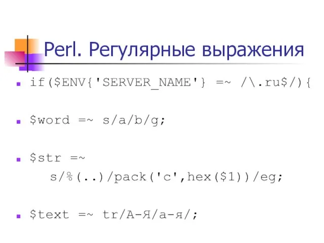 Perl. Регулярные выражения if($ENV{'SERVER_NAME'} =~ /\.ru$/){ $word =~ s/a/b/g; $str =~ s/%(..)/pack('c',hex($1))/eg; $text =~ tr/А-Я/а-я/;