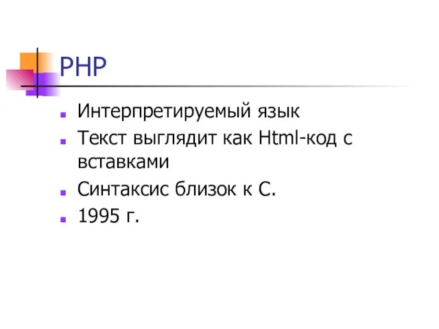 PHP Интерпретируемый язык Текст выглядит как Html-код с вставками Синтаксис близок к C. 1995 г.