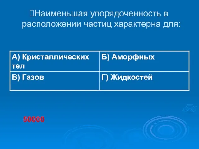 Наименьшая упорядоченность в расположении частиц характерна для: 50000