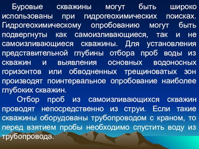 Буровые скважины могут быть широко использованы при гидрогеохимических поисках. Гидрогеохимическому опробованию могут