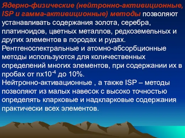 Ядерно-физические (нейтронно-активиционные, ISP и гамма-активиционные) методы позволяют устанавливать содержания золота, серебра, платиноидов,