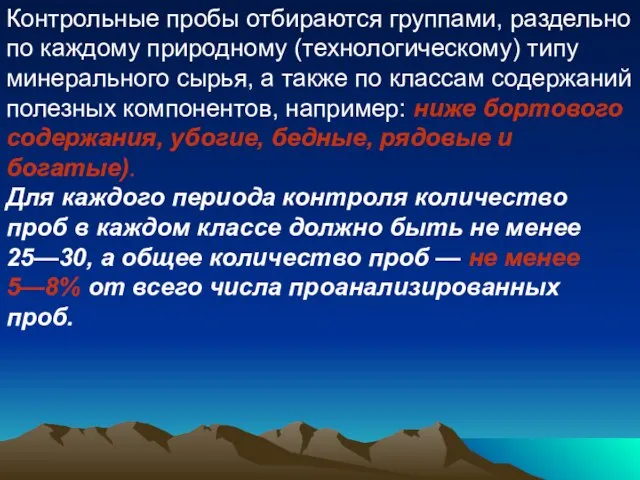 Контрольные пробы отбираются группами, раздельно по каждому природному (технологическому) типу минерального сырья,