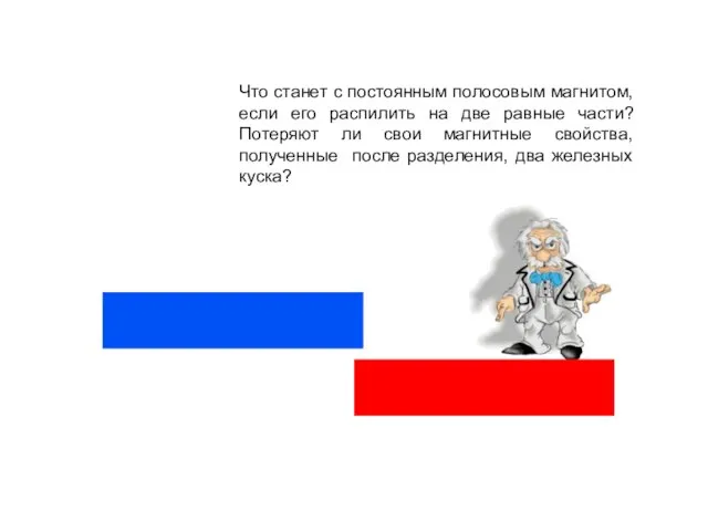 Что станет с постоянным полосовым магнитом, если его распилить на две равные