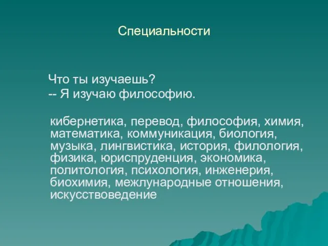 Специальности Что ты изучаешь? -- Я изучаю философию. кибернетика, перевод, философия, химия,