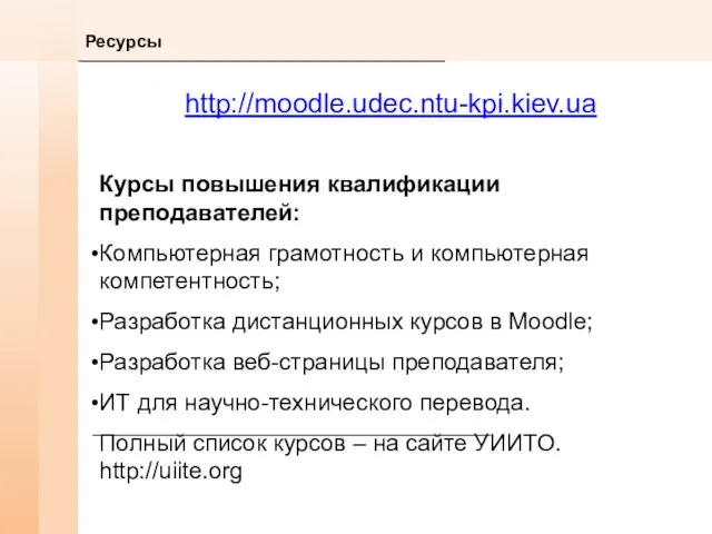 Ресурсы http://moodle.udec.ntu-kpi.kiev.ua Курсы повышения квалификации преподавателей: Компьютерная грамотность и компьютерная компетентность; Разработка