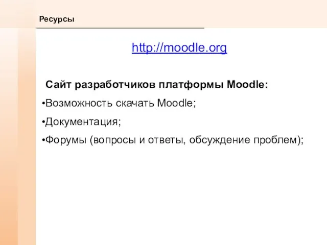 Ресурсы http://moodle.org Сайт разработчиков платформы Moodle: Возможность скачать Moodle; Документация; Форумы (вопросы и ответы, обсуждение проблем);