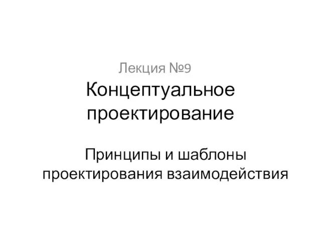 Лекция №9 Концептуальное проектирование Принципы и шаблоны проектирования взаимодействия