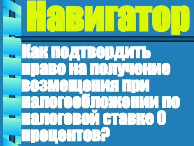 Навигатор Как подтвердить право на получение возмещения при налогообложении по налоговой ставке 0 процентов?