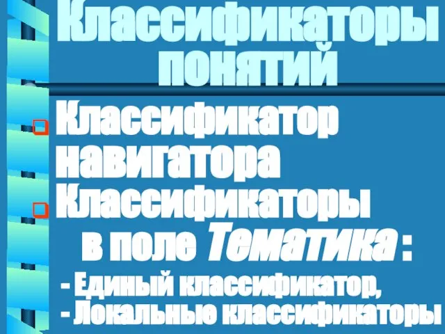 Классификаторы понятий Классификатор навигатора Классификаторы в поле Тематика : - Единый классификатор, - Локальные классификаторы