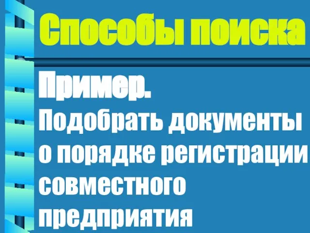 Способы поиска Пример. Подобрать документы о порядке регистрации совместного предприятия