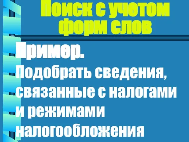 Поиск с учетом форм слов Пример. Подобрать сведения, связанные с налогами и режимами налогообложения