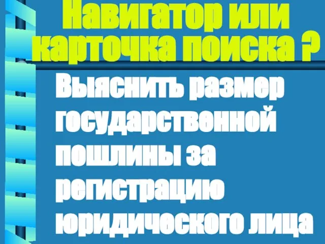 Навигатор или карточка поиска ? Выяснить размер государственной пошлины за регистрацию юридического лица