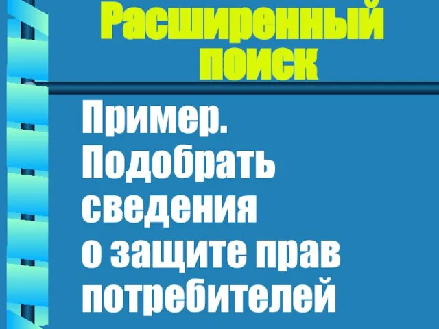 Расширенный поиск Пример. Подобрать сведения о защите прав потребителей