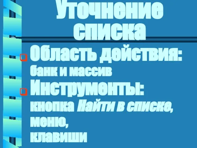 Уточнение списка Область действия: банк и массив Инструменты: кнопка Найти в списке, меню, клавиши