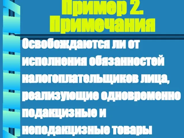 Пример 2. Примечания Освобождаются ли от исполнения обязанностей налогоплательщиков лица, реализующие одновременно подакцизные и неподакцизные товары