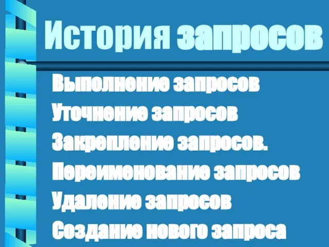 История запросов Выполнение запросов Уточнение запросов Закрепление запросов. Переименование запросов Удаление запросов Создание нового запроса