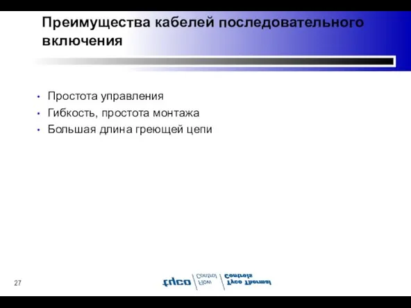 Преимущества кабелей последовательного включения Простота управления Гибкость, простота монтажа Большая длина греющей цепи