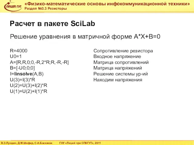 R=4000 U0=1 A=[R,R,0;0,-R,2*R;R,-R,-R] B=[-U0;0;0] I=linsolve(A,B) U(3)=I(3)*R U(2)=U(3)+I(2)*R U(1)=U(2)+I(1)*R Расчет в пакете SciLab