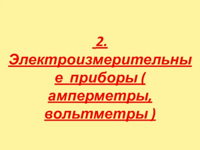 2.Электроизмерительные приборы ( амперметры, вольтметры )