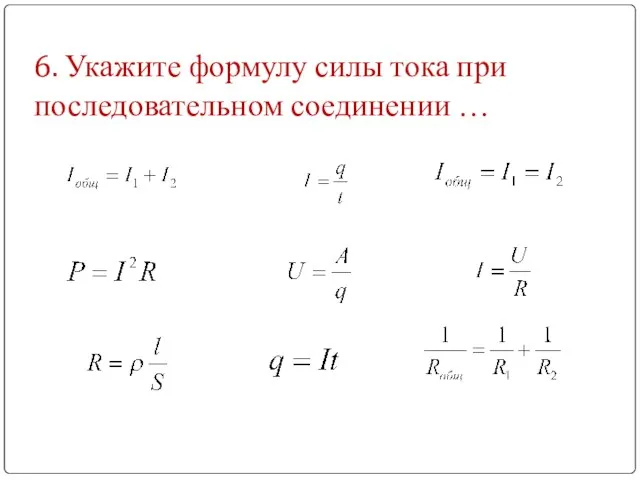 6. Укажите формулу силы тока при последовательном соединении …