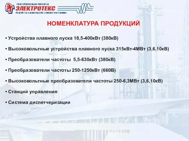 НОМЕНКЛАТУРА ПРОДУКЦИЙ Устройства плавного пуска 18,5-400кВт (380кВ) Высоковольтные устройства плавного пуска 315кВт-4МВт