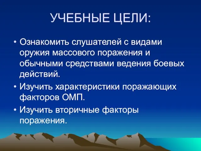 УЧЕБНЫЕ ЦЕЛИ: Ознакомить слушателей с видами оружия массового поражения и обычными средствами