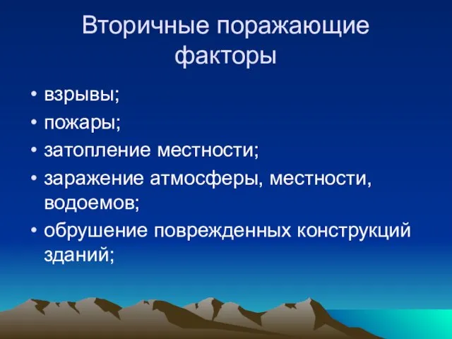 Вторичные поражающие факторы взрывы; пожары; затопление местности; заражение атмосферы, местности, водоемов; обрушение поврежденных конструкций зданий;